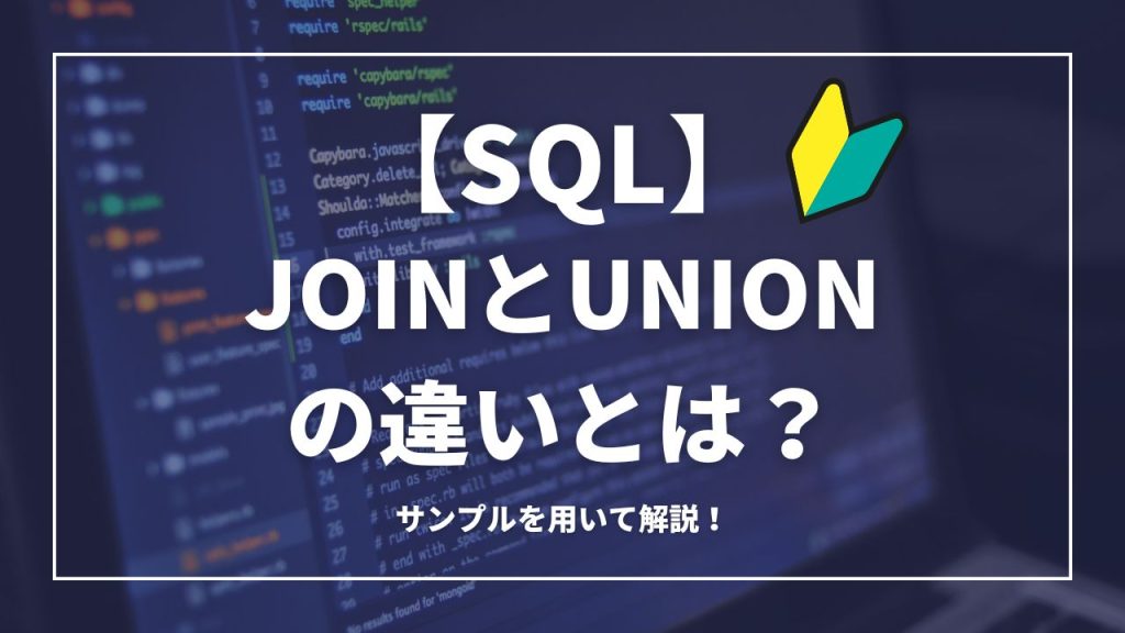 【SQL】JOINとUNIONの違いとは？サンプルを用いながら解説！